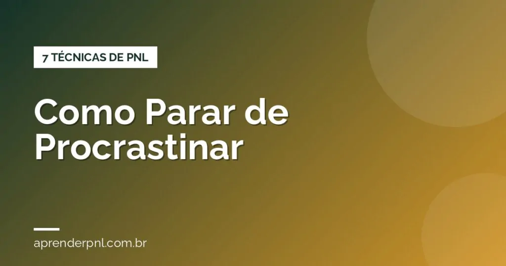 Como Parar de Procrastinar: 7 Técnicas de PNL Que Realmente Funcionam