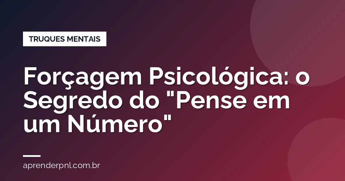 Forçagem Psicológica: O Segredo do “Pense em um Número” Que os Mentalistas Usam