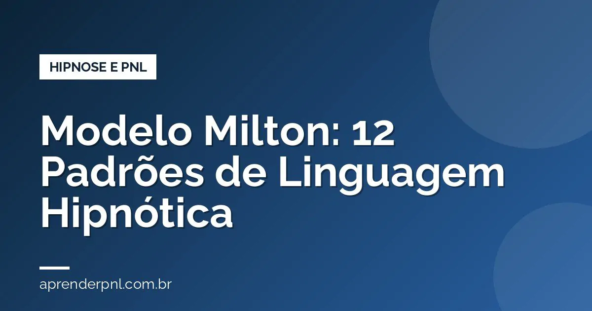 Modelo Milton: 12 Padrões de Linguagem Hipnótica da PNL (Com Exemplos Práticos)