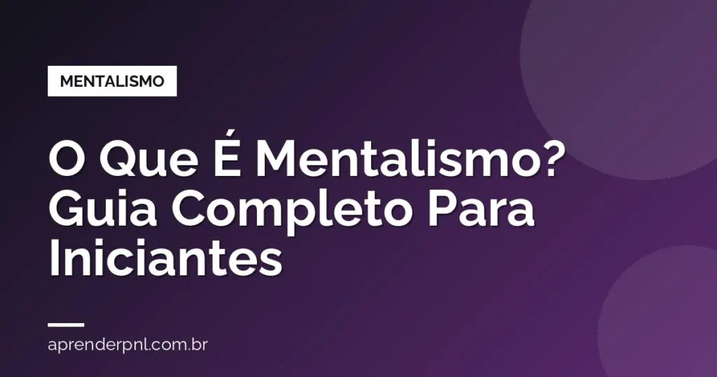 O Que É Mentalismo? Guia Completo Para Iniciantes (Técnicas, História e Como Começar)